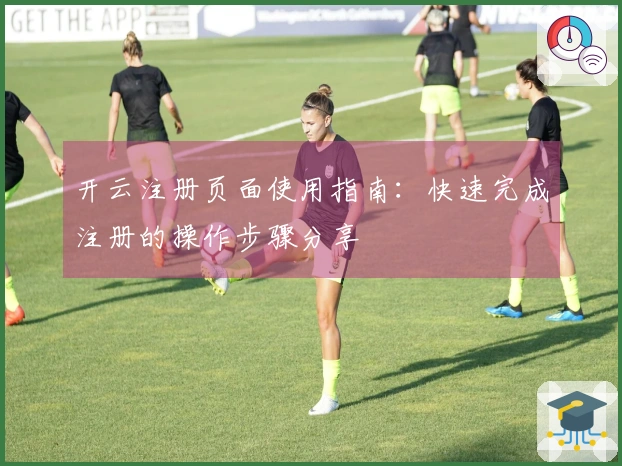 开云注册页面使用指南：快速完成注册的操作步骤分享