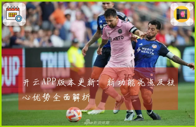 开云APP版本更新：新功能亮点及核心优势全面解析