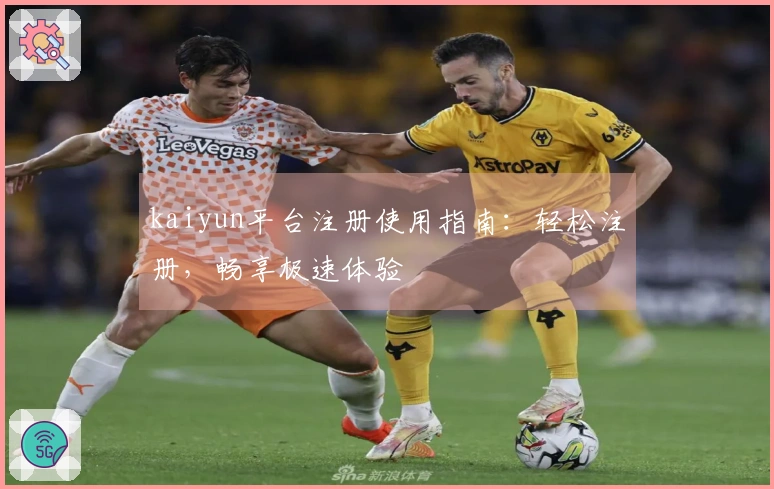 kaiyun平台注册使用指南：轻松注册，畅享极速体验