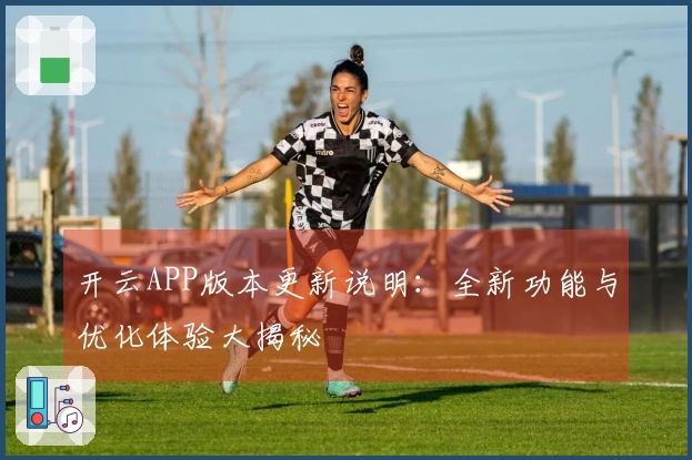 开云APP版本更新说明：全新功能与优化体验大揭秘