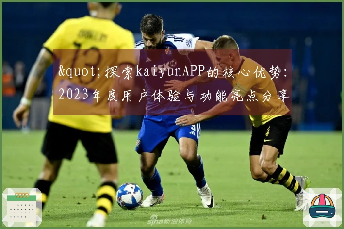 "探索kaiyunAPP的核心优势：2023年度用户体验与功能亮点分享"