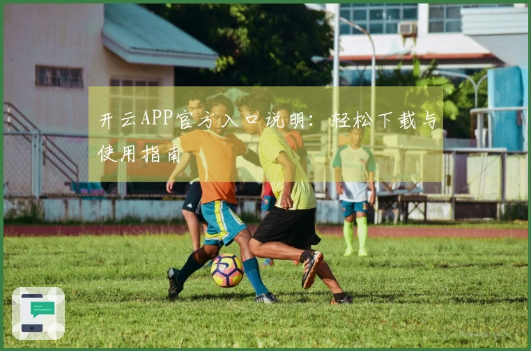 开云APP官方入口说明：轻松下载与使用指南