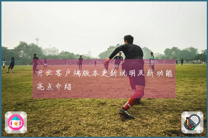 开云客户端版本更新说明及新功能亮点介绍
