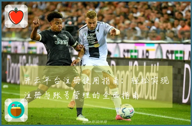 开云平台注册使用指南：轻松实现注册与账号管理的全面指南