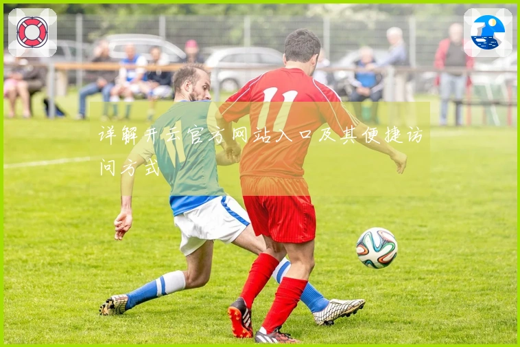 详解开云官方网站入口及其便捷访问方式