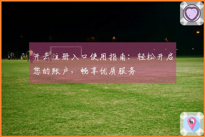 开云注册入口使用指南：轻松开启您的账户，畅享优质服务