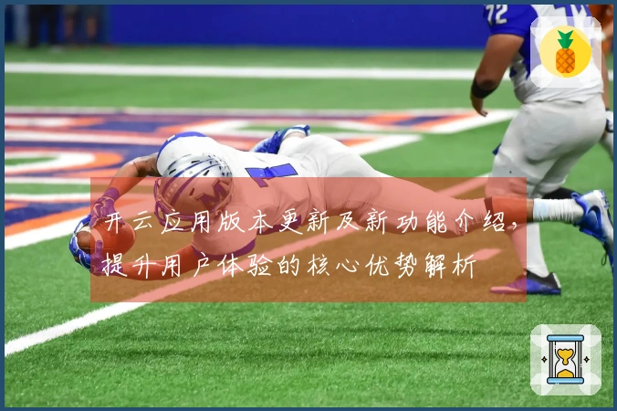 开云应用版本更新及新功能介绍，提升用户体验的核心优势解析
