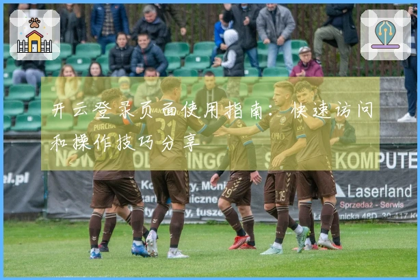 开云登录页面使用指南：快速访问和操作技巧分享