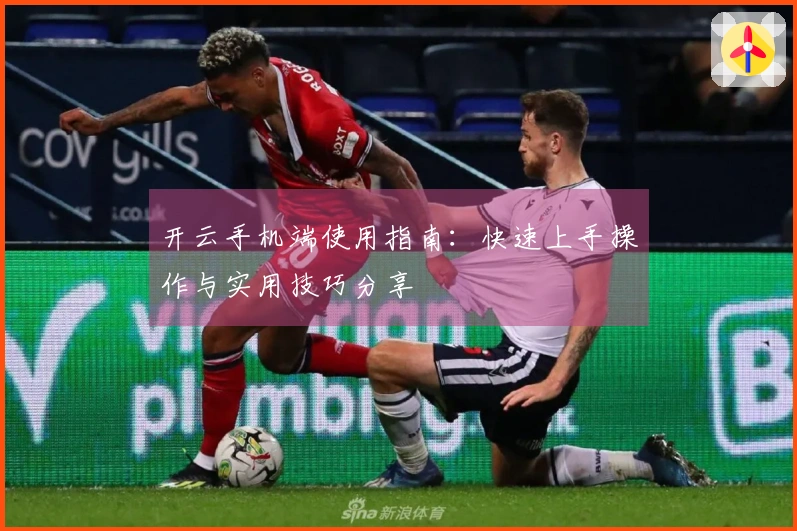 开云手机端使用指南：快速上手操作与实用技巧分享