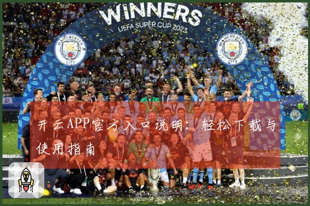 开云APP官方入口说明：轻松下载与使用指南