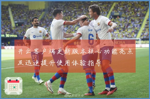 开云客户端更新版本核心功能亮点及迅速提升使用体验指导