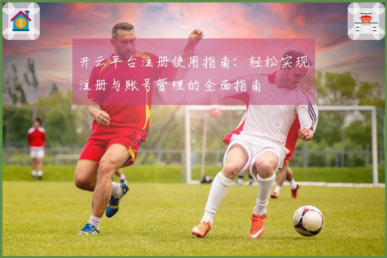 开云平台注册使用指南：轻松实现注册与账号管理的全面指南