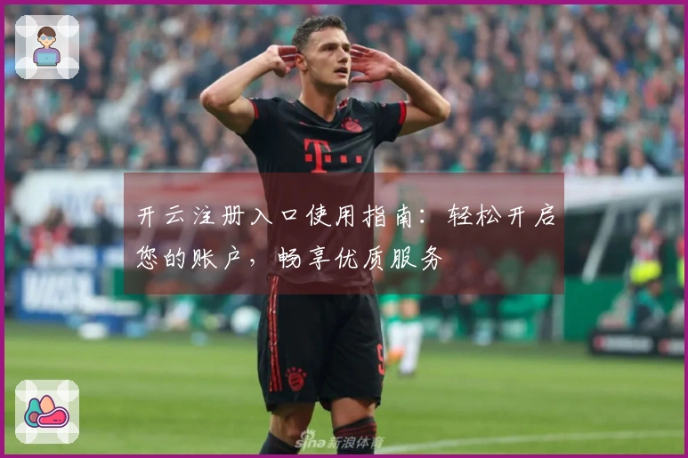 开云注册入口使用指南：轻松开启您的账户，畅享优质服务