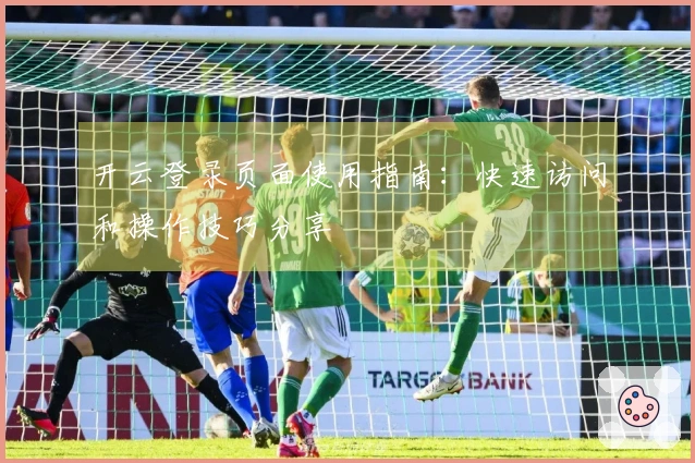 开云登录页面使用指南：快速访问和操作技巧分享