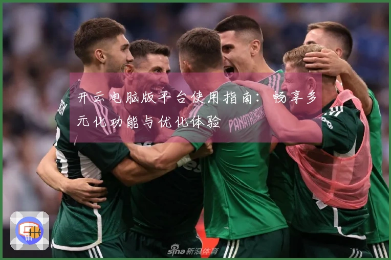 开云电脑版平台使用指南:畅享多元化功能与优化体验