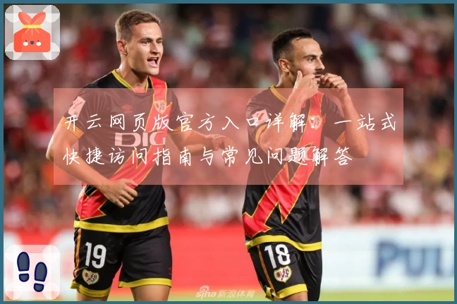 开云网页版官方入口详解：一站式快捷访问指南与常见问题解答